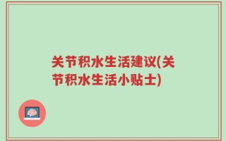 关节积水生活建议(关节积水生活小贴士)