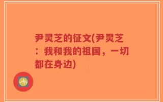 尹灵芝的征文(尹灵芝：我和我的祖国，一切都在身边)