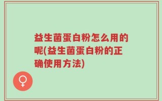 益生菌蛋白粉怎么用的呢(益生菌蛋白粉的正确使用方法)
