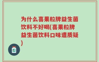 为什么喜果粒牌益生菌饮料不好喝(喜果粒牌益生菌饮料口味遭质疑)