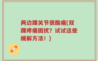 两边踝关节很酸痛(双踝疼痛困扰？试试这些缓解方法！)