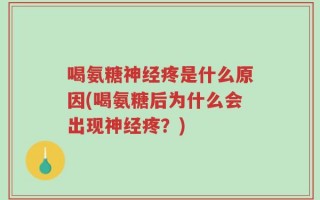 喝氨糖神经疼是什么原因(喝氨糖后为什么会出现神经疼？)