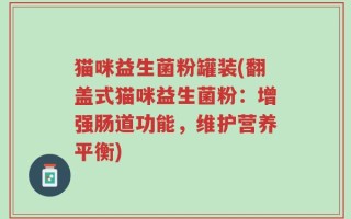 猫咪益生菌粉罐装(翻盖式猫咪益生菌粉：增强肠道功能，维护营养平衡)