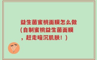 益生菌蜜桃面膜怎么做(自制蜜桃益生菌面膜，赶走暗沉肌肤！)