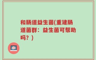 和肠道益生菌(重建肠道菌群：益生菌可帮助吗？)