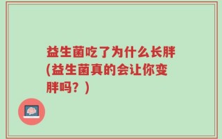 益生菌吃了为什么长胖(益生菌真的会让你变胖吗？)