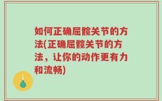 如何正确屈髋关节的方法(正确屈髋关节的方法，让你的动作更有力和流畅)