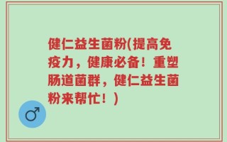 健仁益生菌粉(提高免疫力，健康必备！重塑肠道菌群，健仁益生菌粉来帮忙！)