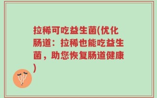拉稀可吃益生菌(优化肠道：拉稀也能吃益生菌，助您恢复肠道健康)