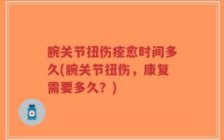 腕关节扭伤痊愈时间多久(腕关节扭伤，康复需要多久？)