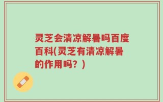 灵芝会清凉解暑吗百度百科(灵芝有清凉解暑的作用吗？)