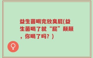 益生菌喝完放臭屁(益生菌喝了就“屁”颠颠，你喝了吗？)