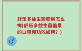 舒乐多益生菌糖果怎么样(舒乐多益生菌糖果的口感和功效如何？)