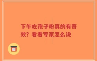 下午吃孢子粉真的有奇效？看看专家怎么说