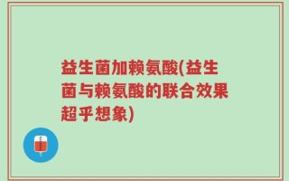 益生菌加赖氨酸(益生菌与赖氨酸的联合效果超乎想象)