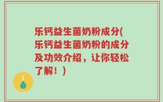 乐钙益生菌奶粉成分(乐钙益生菌奶粉的成分及功效介绍，让你轻松了解！)