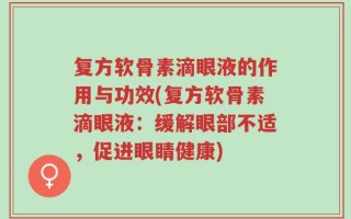 复方软骨素滴眼液的作用与功效(复方软骨素滴眼液：缓解眼部不适，促进眼睛健康)