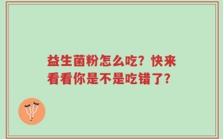 益生菌粉怎么吃？快来看看你是不是吃错了？