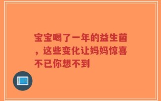 宝宝喝了一年的益生菌，这些变化让妈妈惊喜不已你想不到