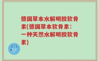 德国草本水解明胶软骨素(德国草本软骨素：一种天然水解明胶软骨素)