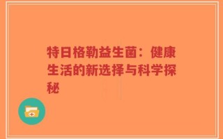 特日格勒益生菌：健康生活的新选择与科学探秘