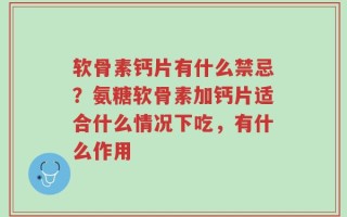 软骨素钙片有什么禁忌？氨糖软骨素加钙片适合什么情况下吃，有什么作用