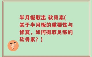半月板取出 软骨素(关于半月板的重要性与修复，如何摄取足够的软骨素？)