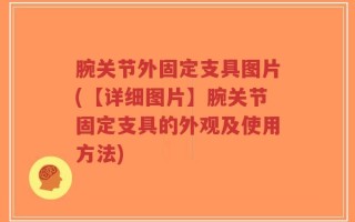 腕关节外固定支具图片(【详细图片】腕关节固定支具的外观及使用方法)