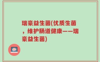 瑞豪益生菌(优质生菌，维护肠道健康——瑞豪益生菌)