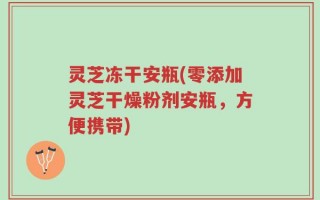 灵芝冻干安瓶(零添加灵芝干燥粉剂安瓶，方便携带)