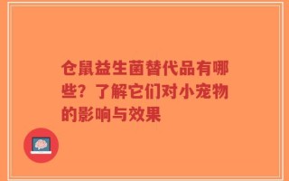仓鼠益生菌替代品有哪些？了解它们对小宠物的影响与效果