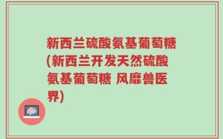 新西兰硫酸氨基葡萄糖(新西兰开发天然硫酸氨基葡萄糖 风靡兽医界)