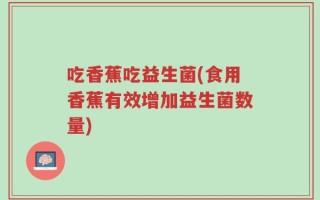 吃香蕉吃益生菌(食用香蕉有效增加益生菌数量)