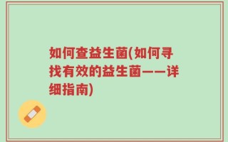 如何查益生菌(如何寻找有效的益生菌——详细指南)