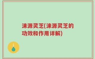 涞源灵芝(涞源灵芝的功效和作用详解)