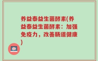 养益泰益生菌酵素(养益泰益生菌酵素：加强免疫力，改善肠道健康)