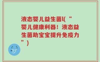 液态婴儿益生菌l(“婴儿健康利器！液态益生菌助宝宝提升免疫力”)