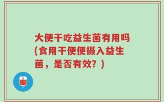 大便干吃益生菌有用吗(食用干便便摄入益生菌，是否有效？)