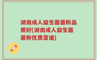 湖南成人益生菌菌粉品质好(湖南成人益生菌菌粉优质靠谱)