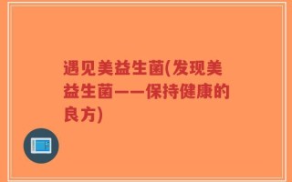 遇见美益生菌(发现美益生菌——保持健康的良方)