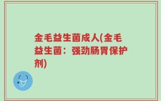 金毛益生菌成人(金毛益生菌：强劲肠胃保护剂)