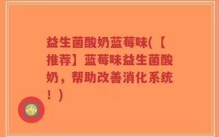 益生菌酸奶蓝莓味(【推荐】蓝莓味益生菌酸奶，帮助改善消化系统！)
