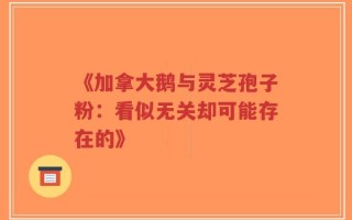 《加拿大鹅与灵芝孢子粉：看似无关却可能存在的》