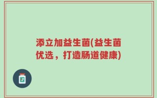 添立加益生菌(益生菌优选，打造肠道健康)