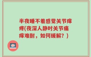 半夜睡不着感觉关节痒疼(夜深人静时关节痛痒难耐，如何缓解？)