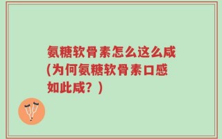 氨糖软骨素怎么这么咸(为何氨糖软骨素口感如此咸？)