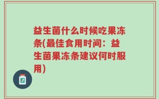 益生菌什么时候吃果冻条(最佳食用时间：益生菌果冻条建议何时服用)