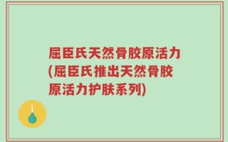 屈臣氏天然骨胶原活力(屈臣氏推出天然骨胶原活力护肤系列)