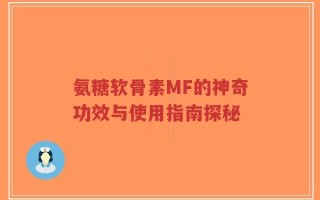 氨糖软骨素MF的神奇功效与使用指南探秘
