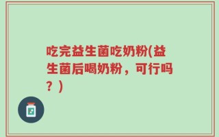 吃完益生菌吃奶粉(益生菌后喝奶粉，可行吗？)